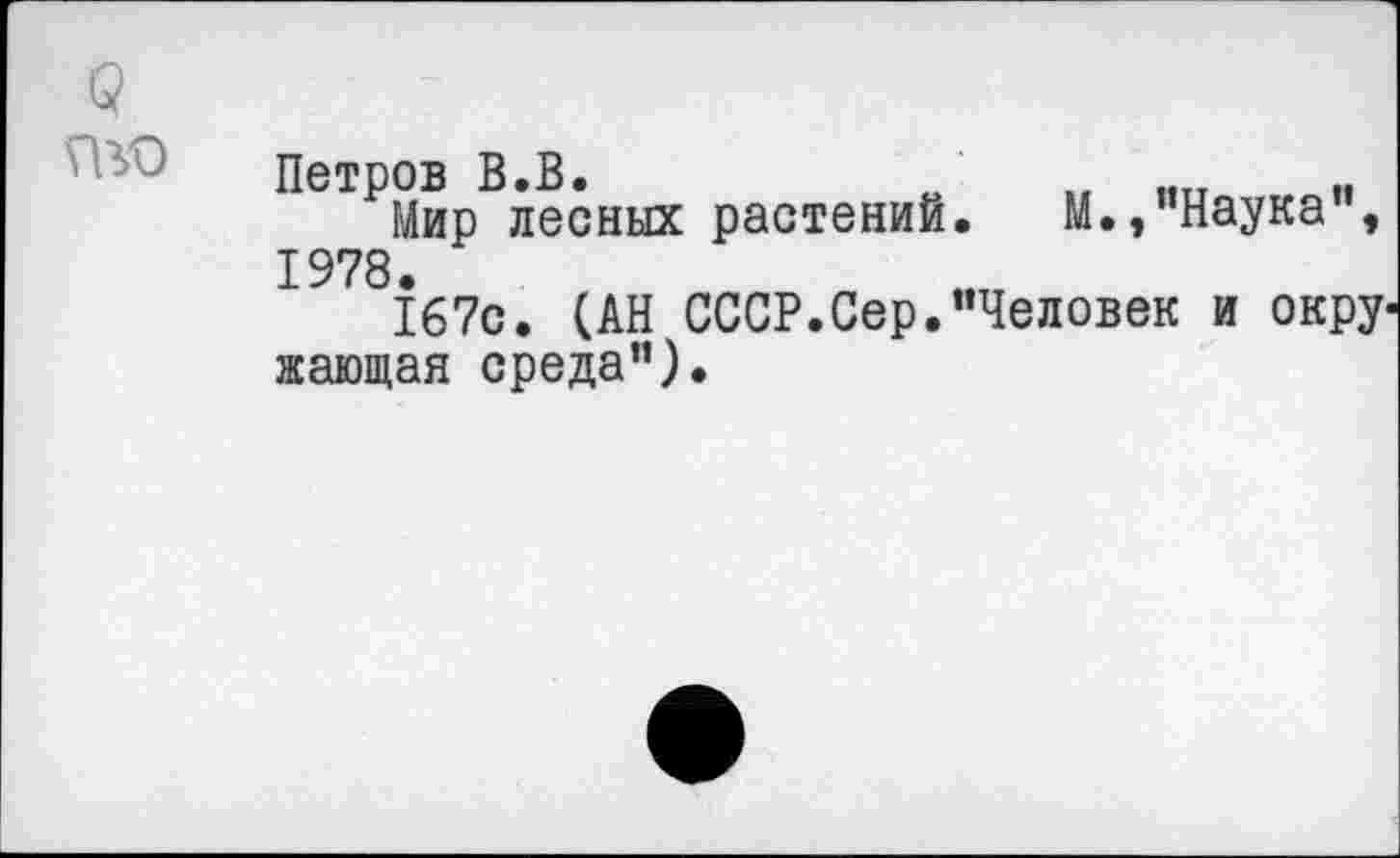 ﻿
Петров В.В.	о „ ятт „
Мир лесных растений. М., Наука , 1978.
167с. (АН СССР.Сер."Человек и окру' жающая среда").